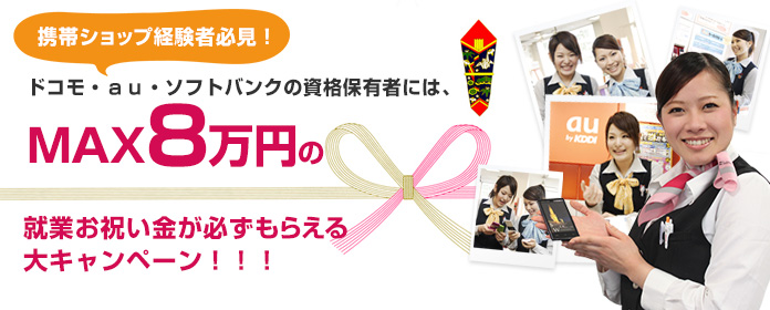 ドコモ・ａｕ・ソフトバンクの資格保有者には、MAX8万円の就業お祝い金が必ずもらえる大キャンペーン！！！