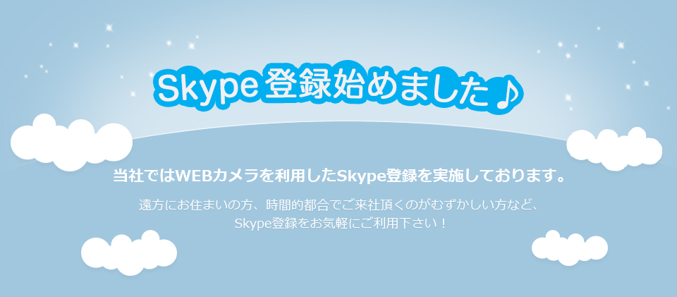 Skype登録始めました♪　当社ではWEBカメラを利用したSkype登録を実施しております。遠方にお住まいの方、時間的都合でご来社頂くのがむずかしい方など、Skype登録をお気軽にご利用ください！